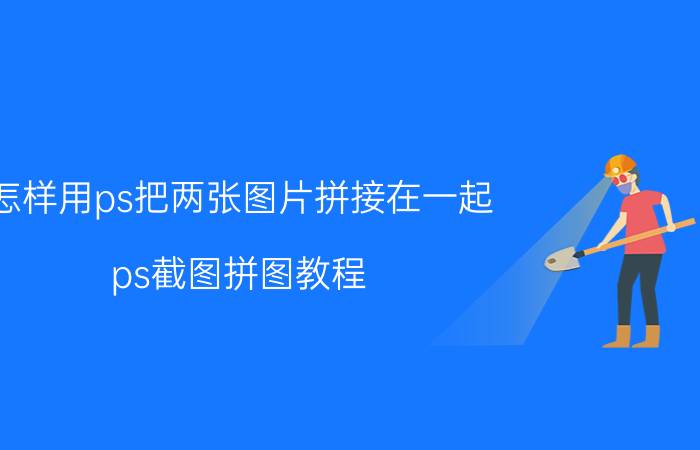 怎样用ps把两张图片拼接在一起 ps截图拼图教程？